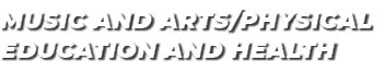 MUSIC AND ARTS/PHYSICAL EDUCATION AND HEALTH