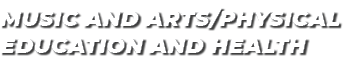 MUSIC AND ARTS/PHYSICAL EDUCATION AND HEALTH
