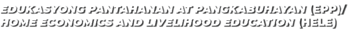 EDUKASYONG PANTAHANAN AT PANGKABUHAYAN (EPP)/HOME ECONOMICS AND LIVELIHOOD EDUCATION (HELE)